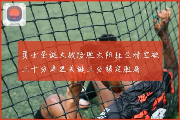 勇士圣诞大战险胜太阳杜兰特空砍三十分库里关键三分锁定胜局