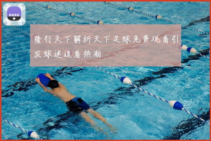 隆行天下解析天下足球免费观看引发球迷追看热潮