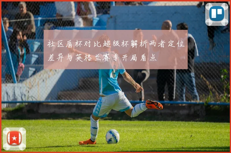 社区盾杯对比超级杯解析两者定位差异与英格兰赛季开局看点