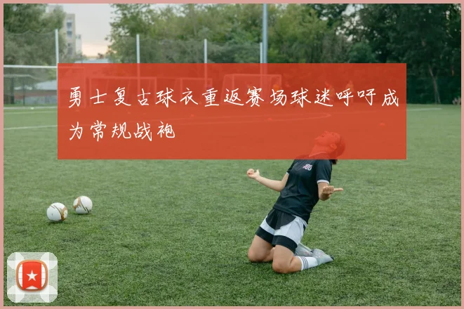 勇士复古球衣重返赛场球迷呼吁成为常规战袍