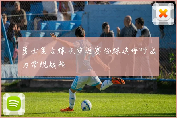 勇士复古球衣重返赛场球迷呼吁成为常规战袍