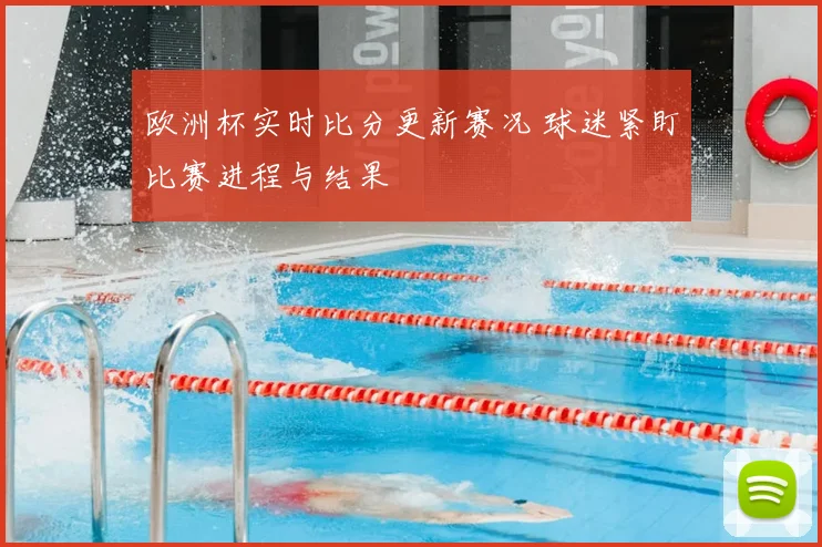 欧洲杯实时比分更新赛况 球迷紧盯比赛进程与结果