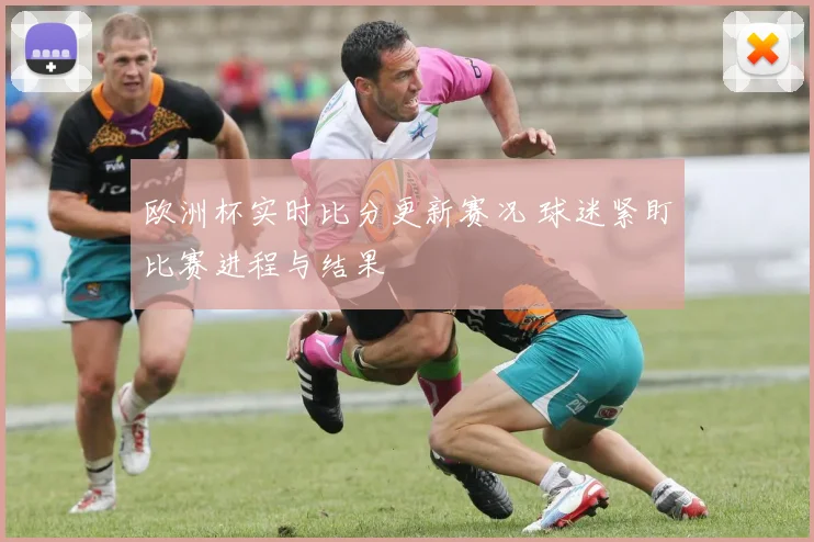 欧洲杯实时比分更新赛况 球迷紧盯比赛进程与结果