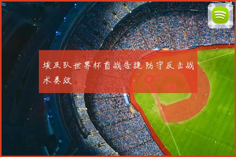 埃及队世界杯首战告捷 防守反击战术奏效
