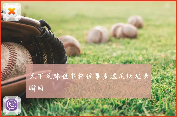 天下足球世界杯往事重温足坛经典瞬间
