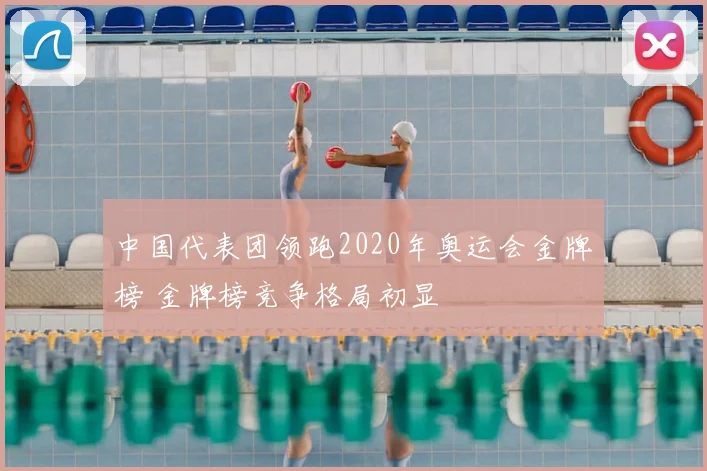 中国代表团领跑2020年奥运会金牌榜 金牌榜竞争格局初显
