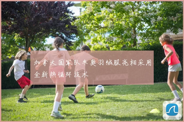 加拿大国家队冬奥羽绒服亮相采用全新热循环技术