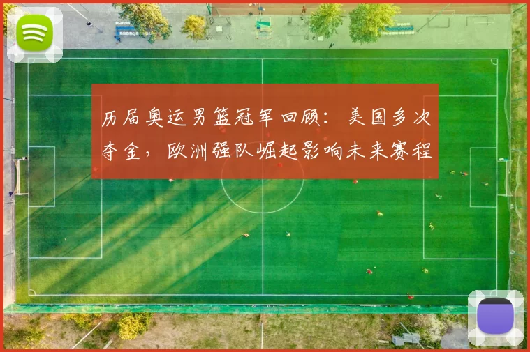 历届奥运男篮冠军回顾：美国多次夺金，欧洲强队崛起影响未来赛程