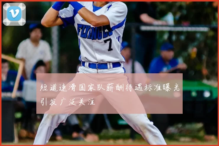 短道速滑国家队薪酬待遇标准曝光引发广泛关注