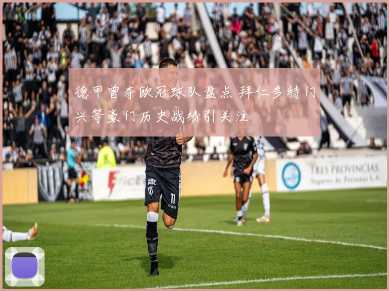 德甲曾夺欧冠球队盘点 拜仁多特门兴等豪门历史战绩引关注