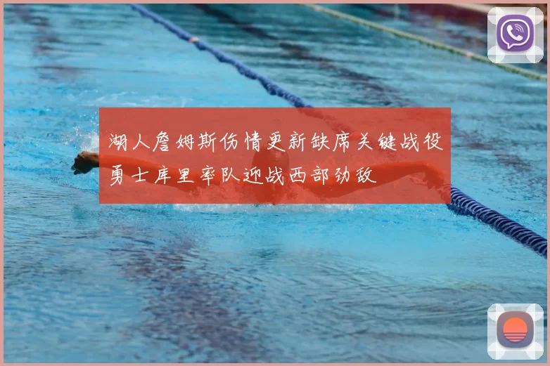 湖人詹姆斯伤情更新缺席关键战役勇士库里率队迎战西部劲敌