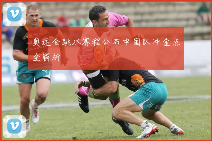 奥运会跳水赛程公布中国队冲金点全解析