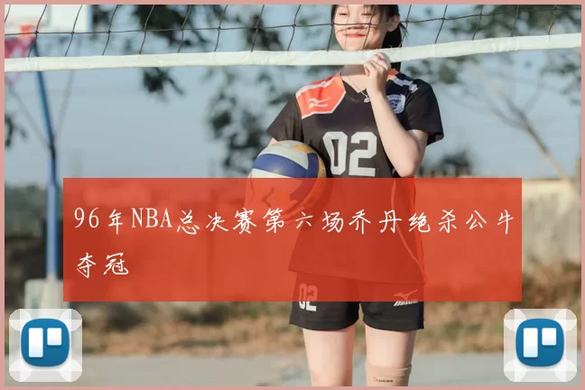 96年NBA总决赛第六场乔丹绝杀公牛夺冠