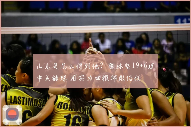 山东是怎么得到他?陈林坚19+6连中关键球 用实力回报邱彪信任