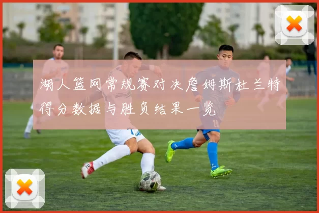 湖人篮网常规赛对决詹姆斯杜兰特得分数据与胜负结果一览