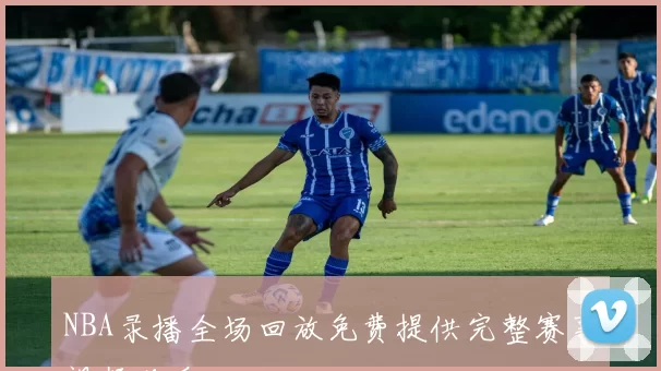 NBA录播全场回放免费提供完整赛事视频观看