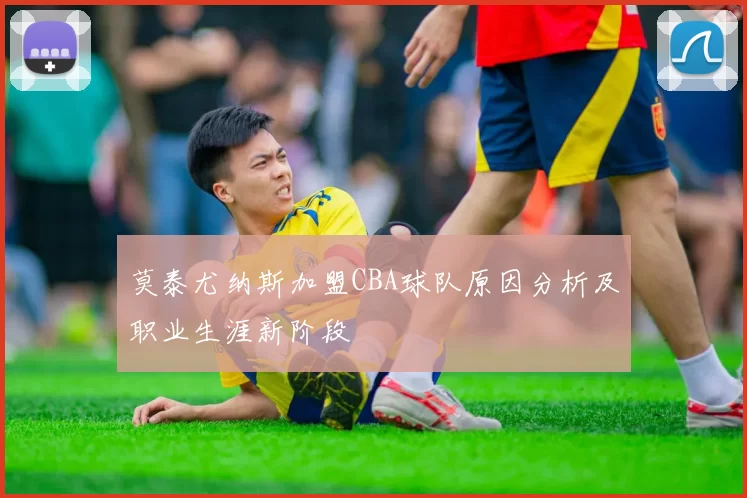 莫泰尤纳斯加盟CBA球队原因分析及职业生涯新阶段