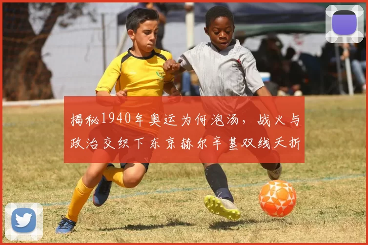 揭秘1940年奥运为何泡汤，战火与政治交织下东京赫尔辛基双线夭折