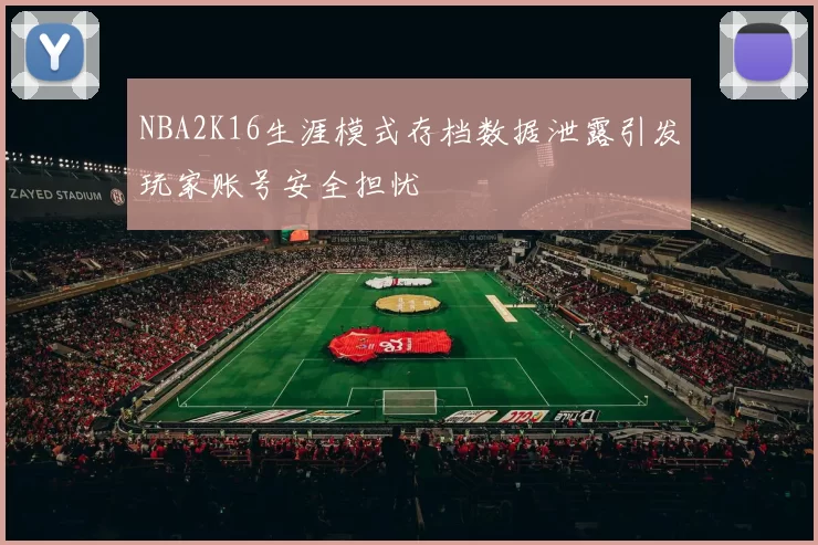 NBA2K16生涯模式存档数据泄露引发玩家账号安全担忧