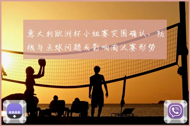 意大利欧洲杯小组赛突围确认，防线与点球问题或影响淘汰赛形势