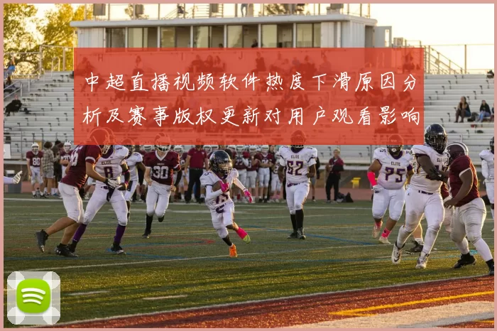 中超直播视频软件热度下滑原因分析及赛事版权更新对用户观看影响