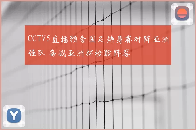 CCTV5直播预告国足热身赛对阵亚洲强队 备战亚洲杯检验阵容