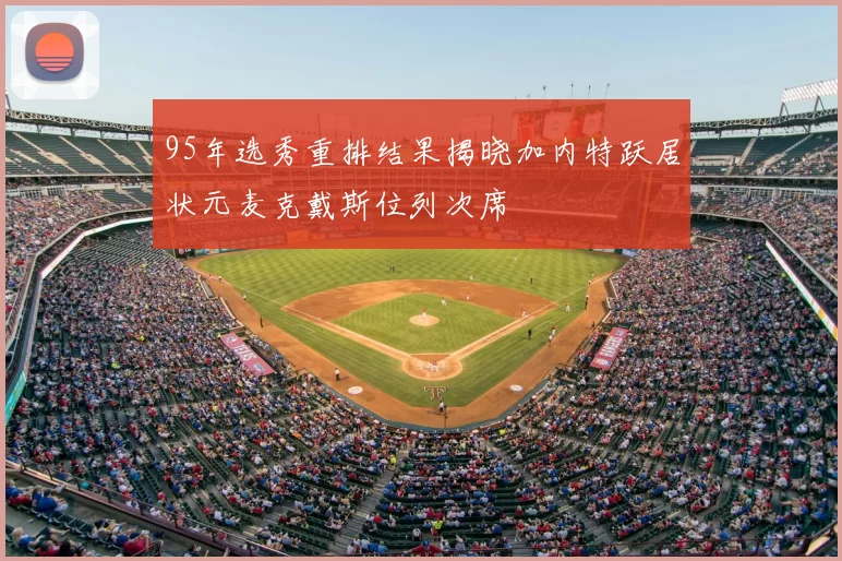 95年选秀重排结果揭晓加内特跃居状元麦克戴斯位列次席