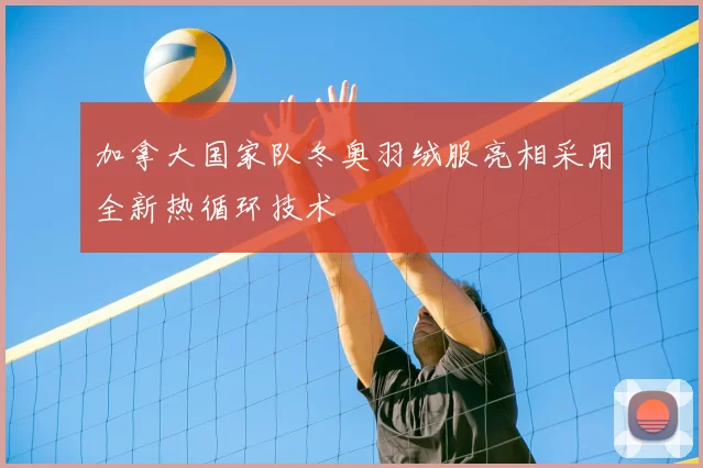 加拿大国家队冬奥羽绒服亮相采用全新热循环技术