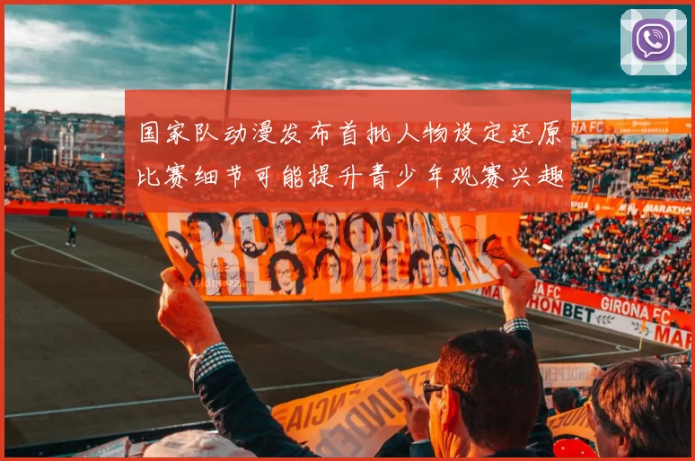国家队动漫发布首批人物设定还原比赛细节可能提升青少年观赛兴趣