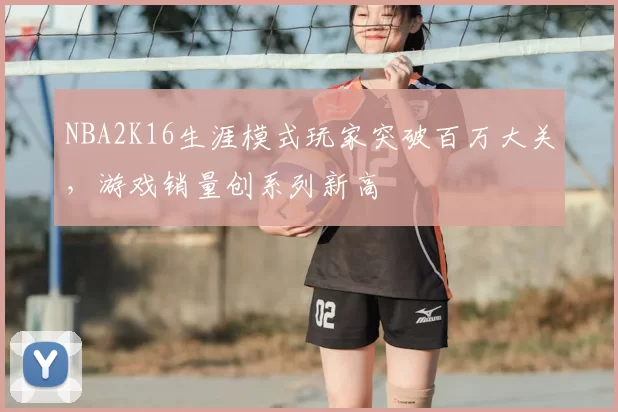 NBA2K16生涯模式玩家突破百万大关,游戏销量创系列新高